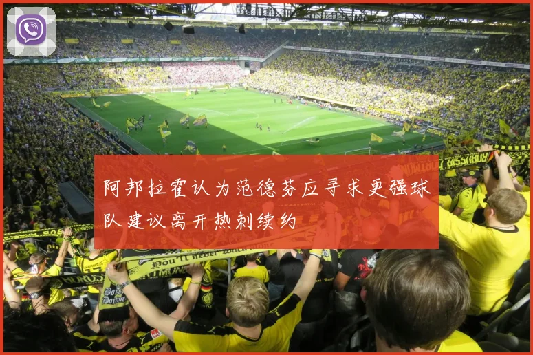 阿邦拉霍认为范德芬应寻求更强球队建议离开热刺续约