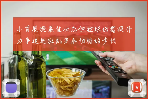 小贾展现最佳状态但控球仍需提升力争追赶班凯罗和切特的步伐