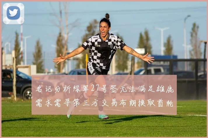 名记分析绿军27号签无法满足雄鹿需求需寻第三方交易布朗换取首轮签