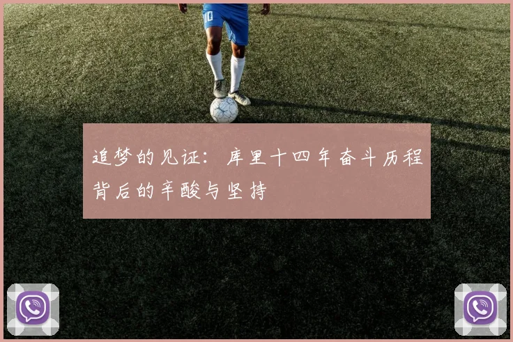 追梦的见证：库里十四年奋斗历程背后的辛酸与坚持