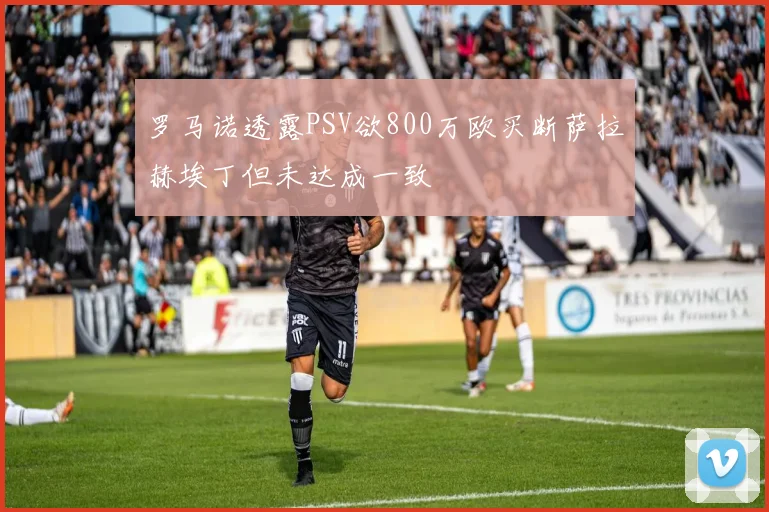 罗马诺透露PSV欲800万欧买断萨拉赫埃丁但未达成一致