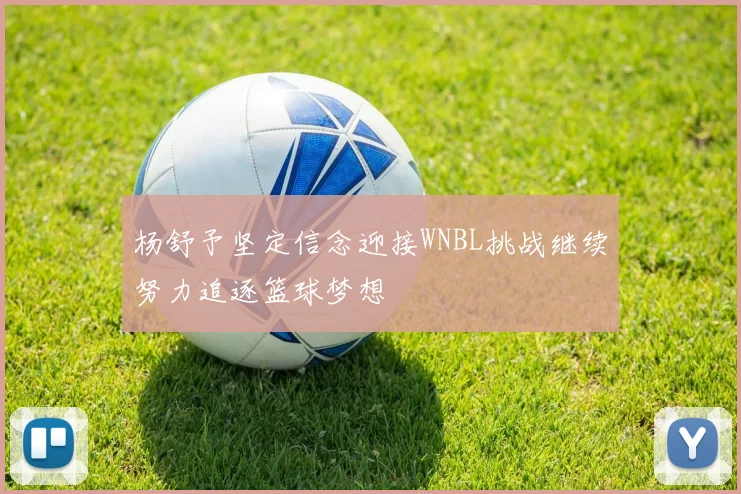 杨舒予坚定信念迎接WNBL挑战继续努力追逐篮球梦想