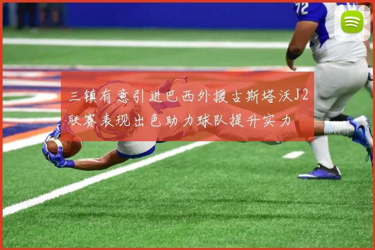 三镇有意引进巴西外援古斯塔沃J2联赛表现出色助力球队提升实力