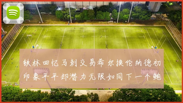 铁林回忆马刺交易希尔换伦纳德初印象平平却潜力无限如同下一个鲍文