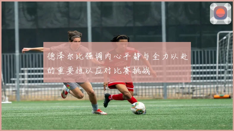 德泽尔比强调内心平静与全力以赴的重要性以应对比赛挑战